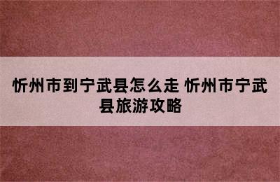 忻州市到宁武县怎么走 忻州市宁武县旅游攻略